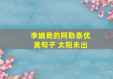 李娟我的阿勒泰优美句子 太阳未出